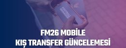 FM26 Resmi Ara Transfer Güncellemesi Ne Zaman Gelecek?